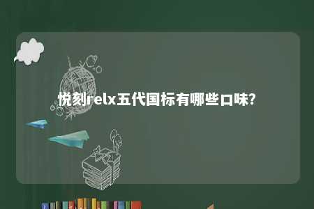 悦刻relx五代国标有哪些口味？ 
